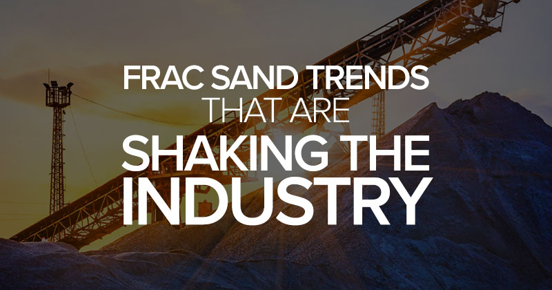 Discover the Frac Sand Trends that are Shaking the Industry